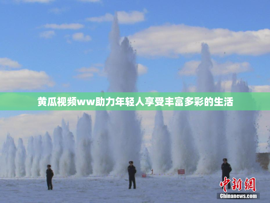 黄瓜视频ww助力年轻人享受丰富多彩的生活