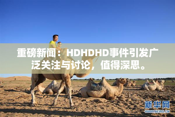 重磅新闻：HDHDHD事件引发广泛关注与讨论，值得深思。