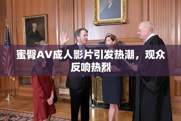 蜜臀AV成人影片引发热潮，观众反响热烈