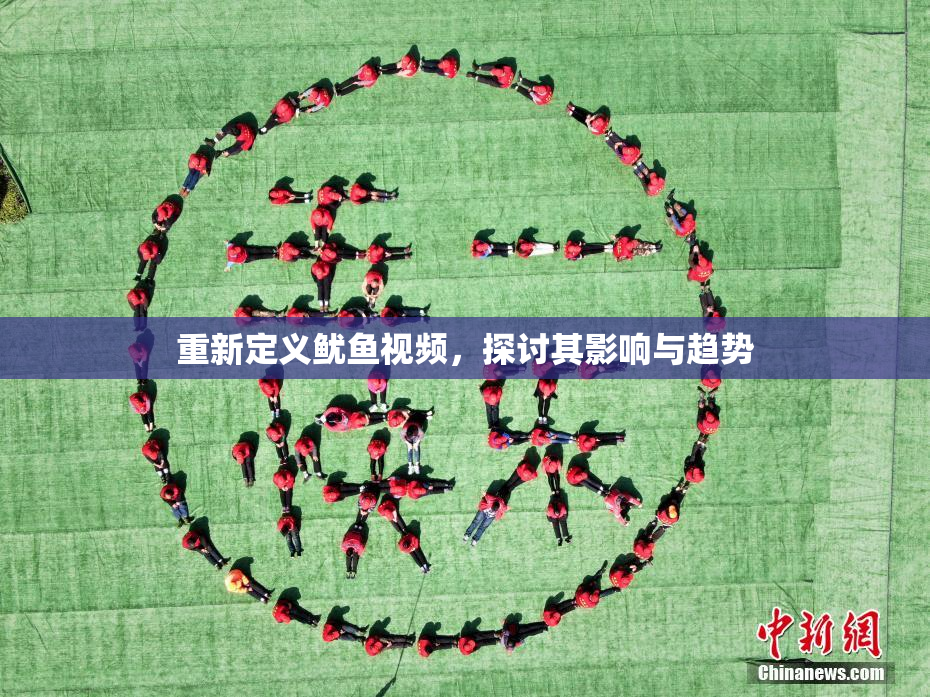 重新定义鱿鱼视频，探讨其影响与趋势
