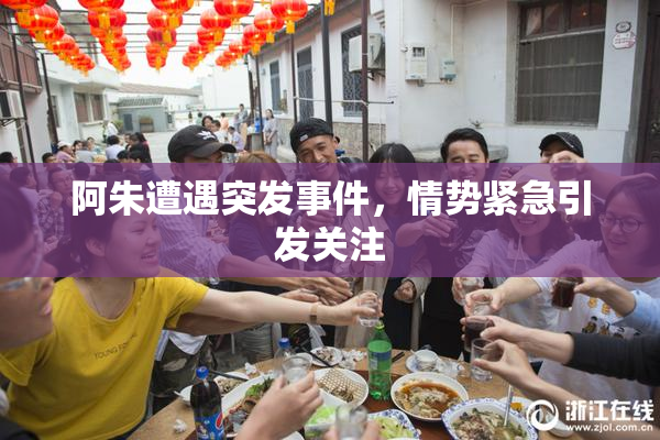 阿朱遭遇突发事件，情势紧急引发关注
