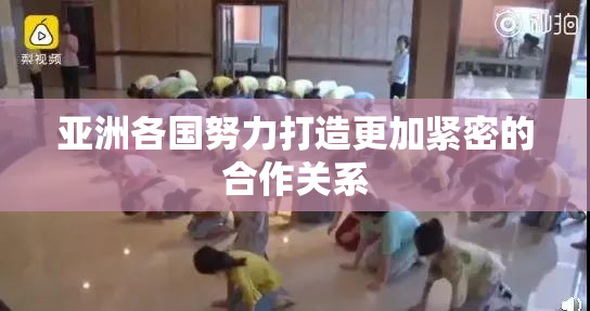 亚洲各国努力打造更加紧密的合作关系