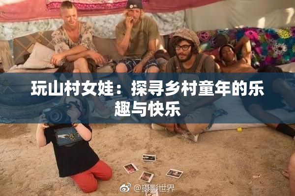 玩山村女娃：探寻乡村童年的乐趣与快乐