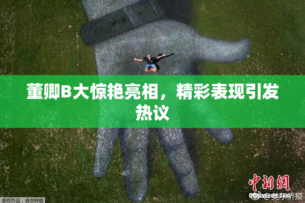 董卿B大惊艳亮相，精彩表现引发热议