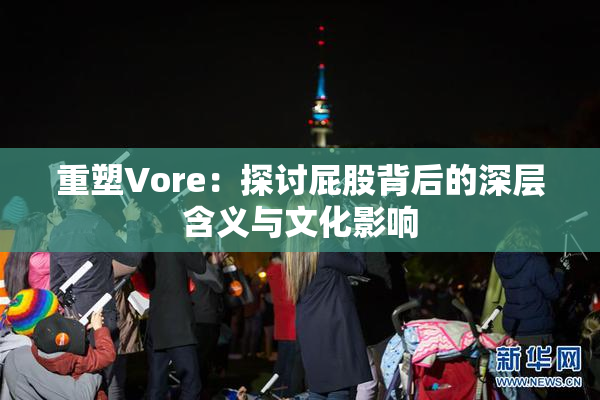 重塑Vore：探讨屁股背后的深层含义与文化影响