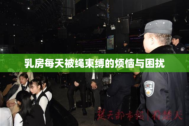 乳房每天被绳束缚的烦恼与困扰