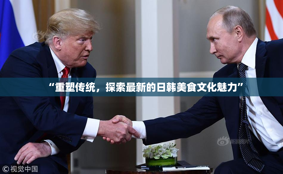 “重塑传统，探索最新的日韩美食文化魅力”