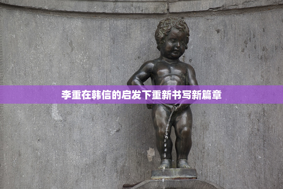 李重在韩信的启发下重新书写新篇章