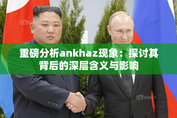 重磅分析ankhaz现象：探讨其背后的深层含义与影响