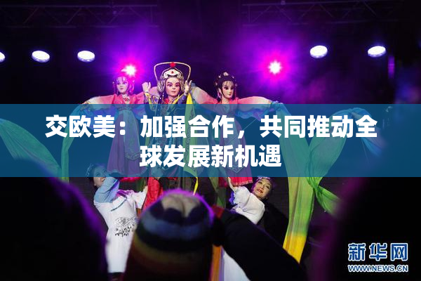 交欧美：加强合作，共同推动全球发展新机遇