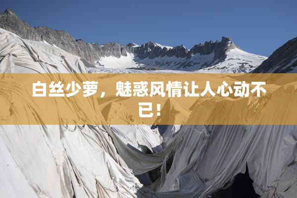白丝少萝，魅惑风情让人心动不已！