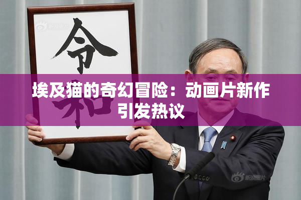 埃及猫的奇幻冒险：动画片新作引发热议