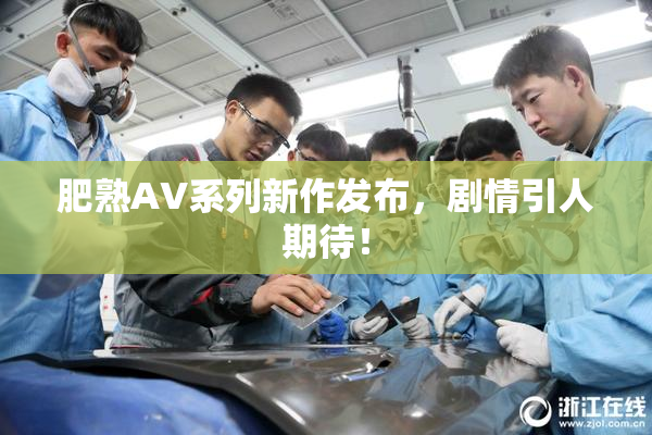 肥熟AV系列新作发布，剧情引人期待！