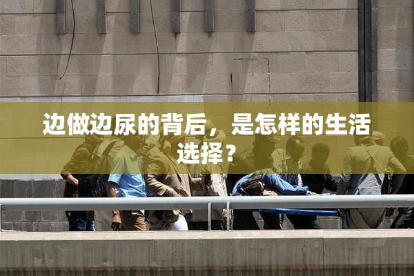 边做边尿的背后，是怎样的生活选择？