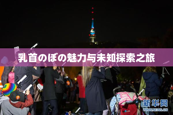 乳首のぼの魅力与未知探索之旅
