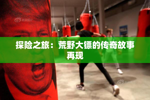 探险之旅：荒野大镖的传奇故事再现