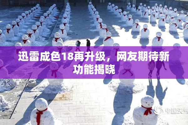 迅雷成色18再升级，网友期待新功能揭晓