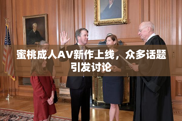 蜜桃成人AV新作上线，众多话题引发讨论