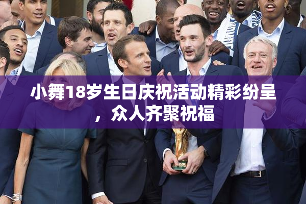 小舞18岁生日庆祝活动精彩纷呈，众人齐聚祝福