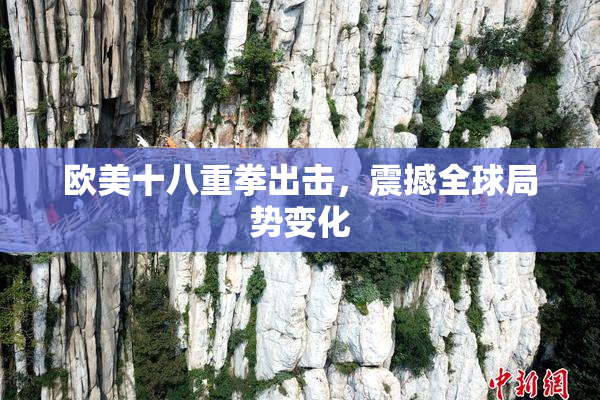 欧美十八重拳出击，震撼全球局势变化