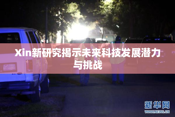 Xin新研究揭示未来科技发展潜力与挑战