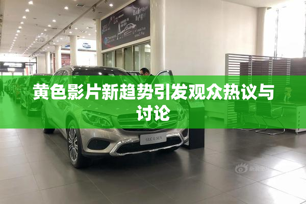 黄色影片新趋势引发观众热议与讨论