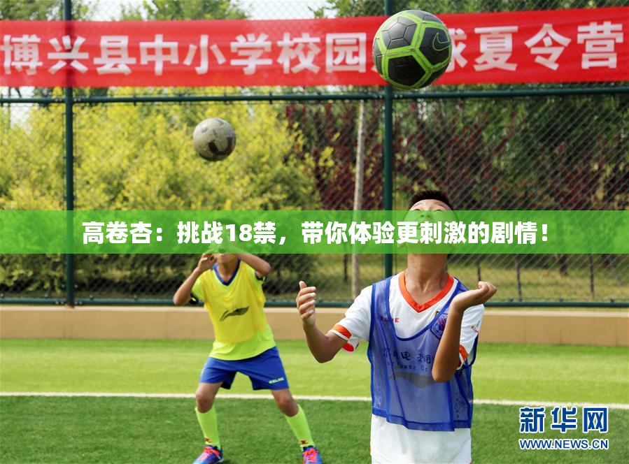高卷杏：挑战18禁，带你体验更刺激的剧情！
