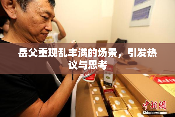 岳父重现乱丰满的场景，引发热议与思考