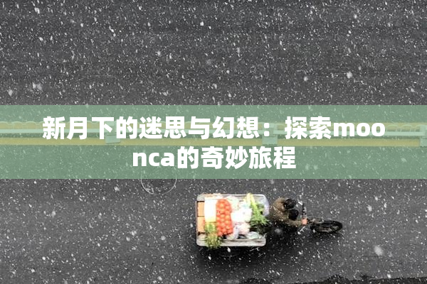 新月下的迷思与幻想：探索moonca的奇妙旅程