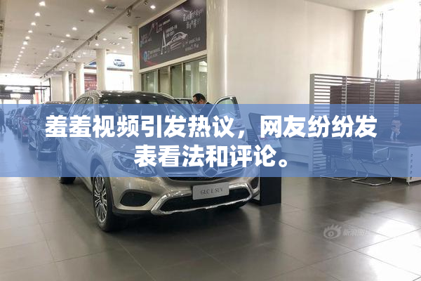 羞羞视频引发热议，网友纷纷发表看法和评论。