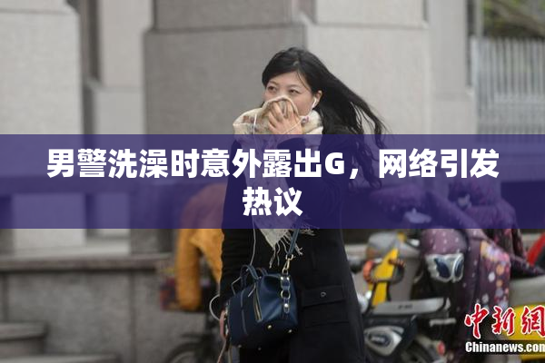 男警洗澡时意外露出G，网络引发热议