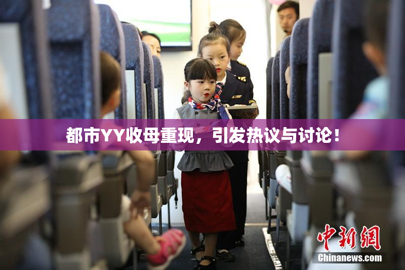 都市YY收母重现，引发热议与讨论！