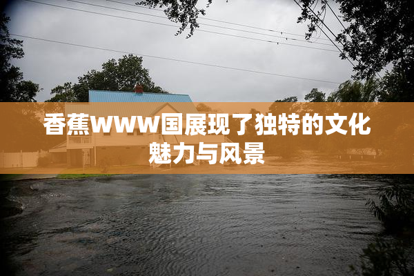 香蕉WWW国展现了独特的文化魅力与风景