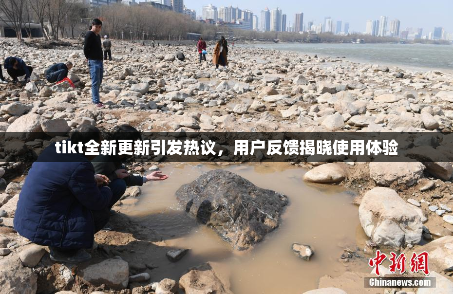 tikt全新更新引发热议，用户反馈揭晓使用体验