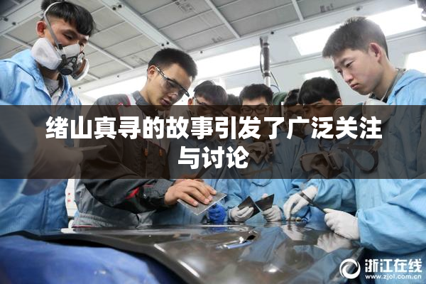 绪山真寻的故事引发了广泛关注与讨论