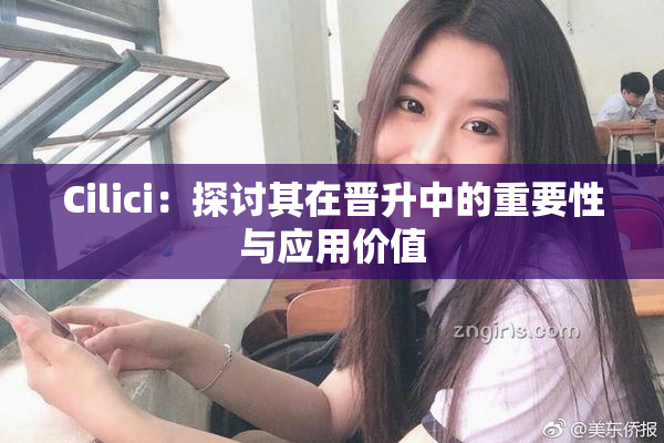 Cilici：探讨其在晋升中的重要性与应用价值