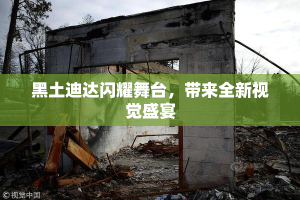 黑土迪达闪耀舞台，带来全新视觉盛宴