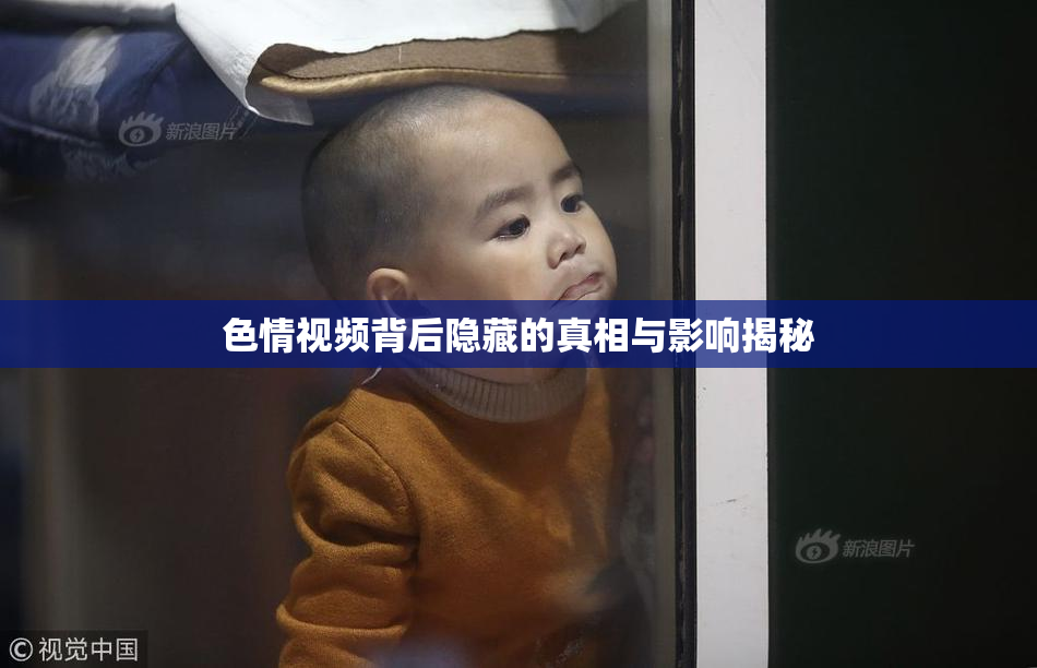 色情视频背后隐藏的真相与影响揭秘