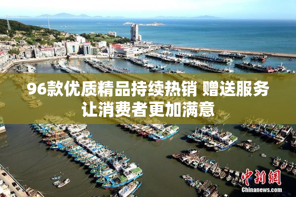 96款优质精品持续热销 赠送服务让消费者更加满意