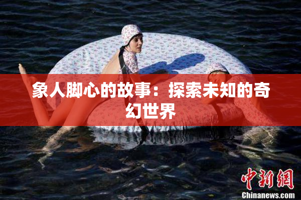 象人脚心的故事：探索未知的奇幻世界