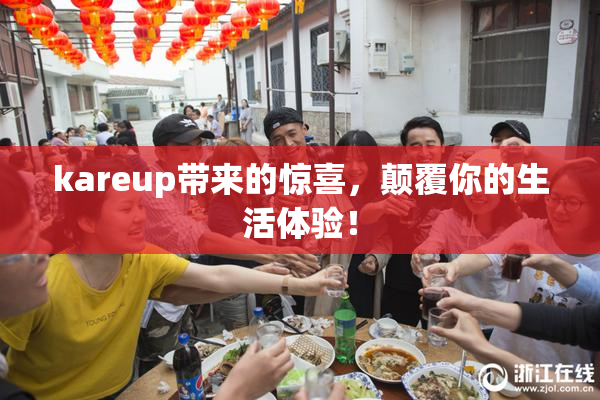 kareup带来的惊喜，颠覆你的生活体验！