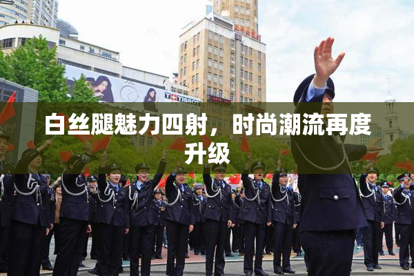 白丝腿魅力四射，时尚潮流再度升级