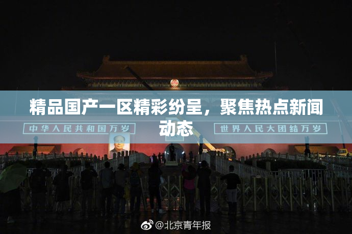 精品国产一区精彩纷呈，聚焦热点新闻动态