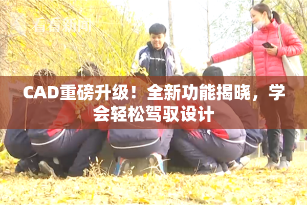 CAD重磅升级！全新功能揭晓，学会轻松驾驭设计