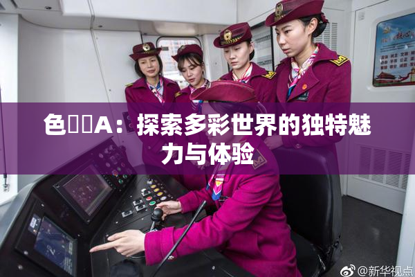 色妺妺A：探索多彩世界的独特魅力与体验