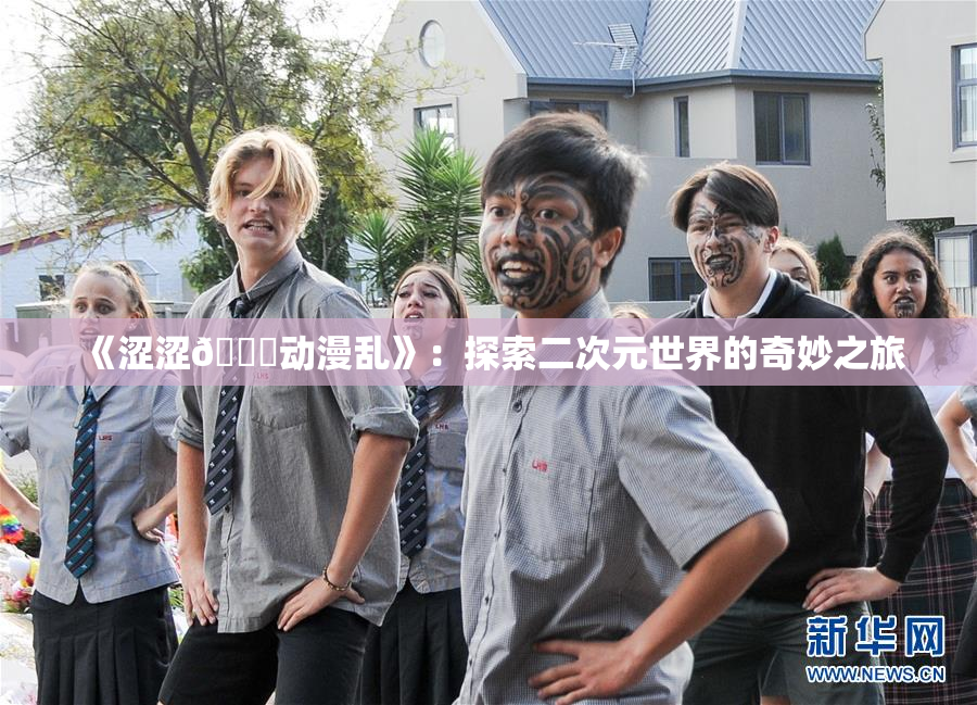 《涩涩🔞动漫乱》：探索二次元世界的奇妙之旅