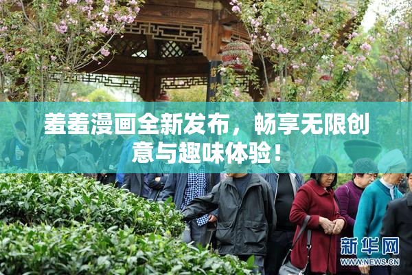 羞羞漫画全新发布，畅享无限创意与趣味体验！