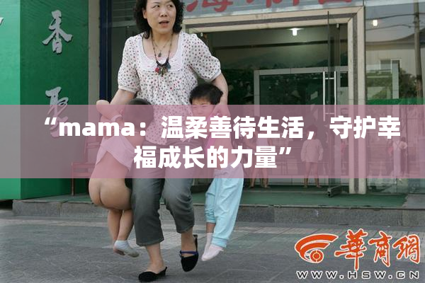 “mama：温柔善待生活，守护幸福成长的力量”