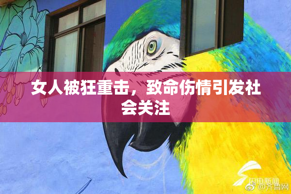 女人被狂重击，致命伤情引发社会关注