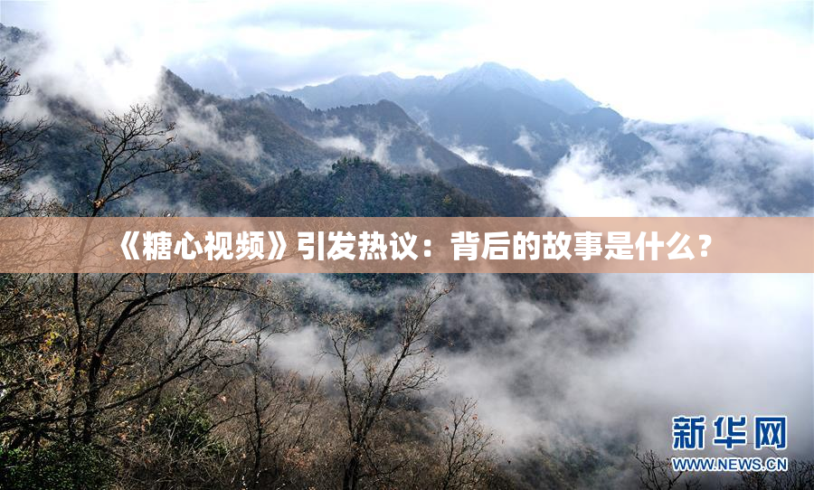 《糖心视频》引发热议：背后的故事是什么？